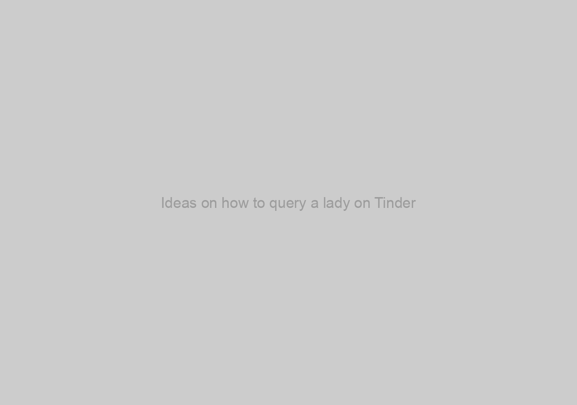 Ideas on how to query a lady on Tinder?
